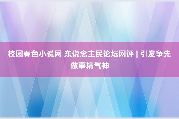 校园春色小说网 东说念主民论坛网评 | 引发争先做事精气神