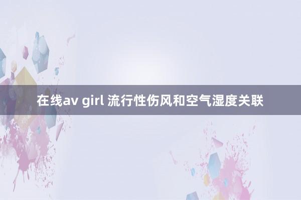 在线av girl 流行性伤风和空气湿度关联