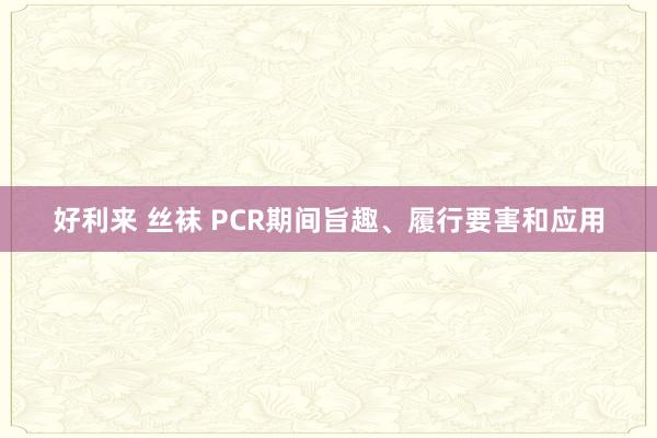 好利来 丝袜 PCR期间旨趣、履行要害和应用