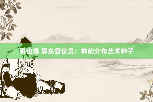 哥也操 屏东县议员：神韵分布艺术种子