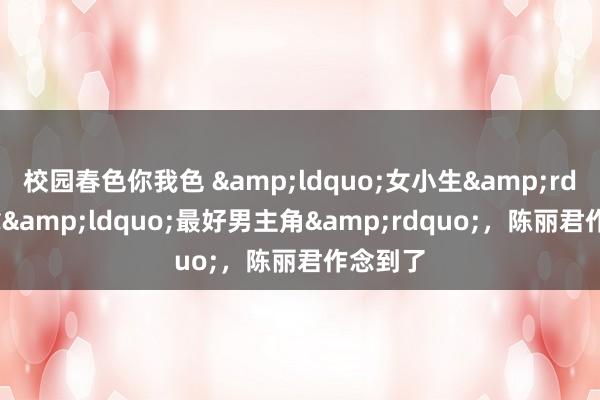 校园春色你我色 &ldquo;女小生&rdquo;拿&ldquo;最好男主角&rdquo;，陈丽君作念到了
