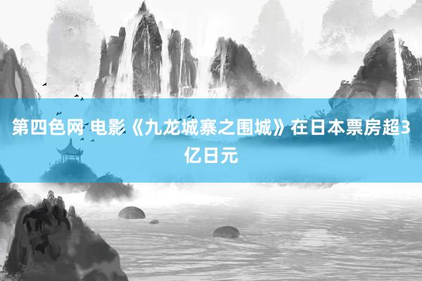 第四色网 电影《九龙城寨之围城》在日本票房超3亿日元
