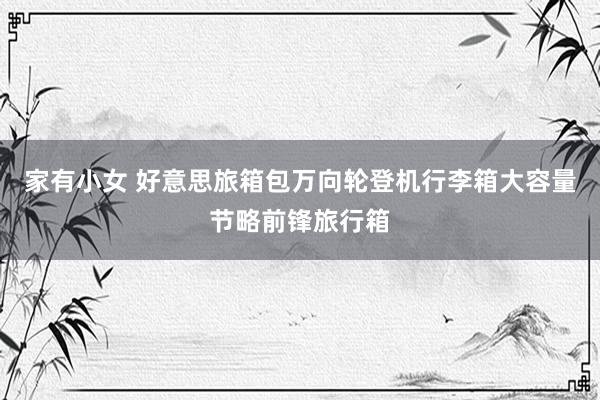 家有小女 好意思旅箱包万向轮登机行李箱大容量节略前锋旅行箱
