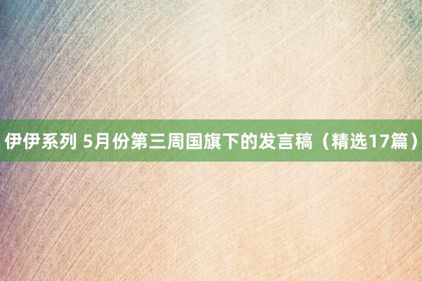 伊伊系列 5月份第三周国旗下的发言稿（精选17篇）