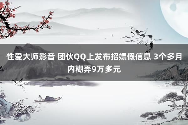 性爱大师影音 团伙QQ上发布招嫖假信息 3个多月内糊弄9万多元