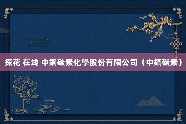 探花 在线 中鋼碳素化學股份有限公司（中鋼碳素）