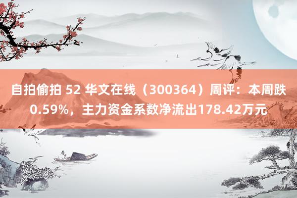 自拍偷拍 52 华文在线（300364）周评：本周跌0.59%，主力资金系数净流出178.42万元