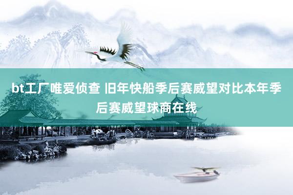 bt工厂唯爱侦查 旧年快船季后赛威望对比本年季后赛威望球商在线