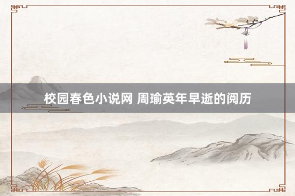 校园春色小说网 周瑜英年早逝的阅历