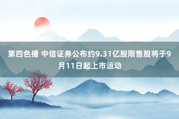 第四色播 中信证券公布约9.31亿股限售股将于9月11日起上市运动