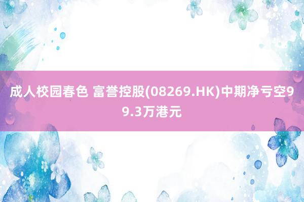 成人校园春色 富誉控股(08269.HK)中期净亏空99.3万港元