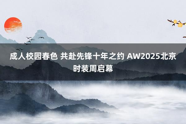 成人校园春色 共赴先锋十年之约 AW2025北京时装周启幕